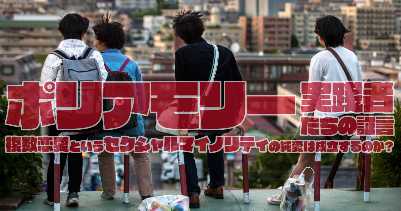 ポリアモリー実践者たちの証言 ～複数恋愛というセクシャルマイノリティの純愛は成立するのか？