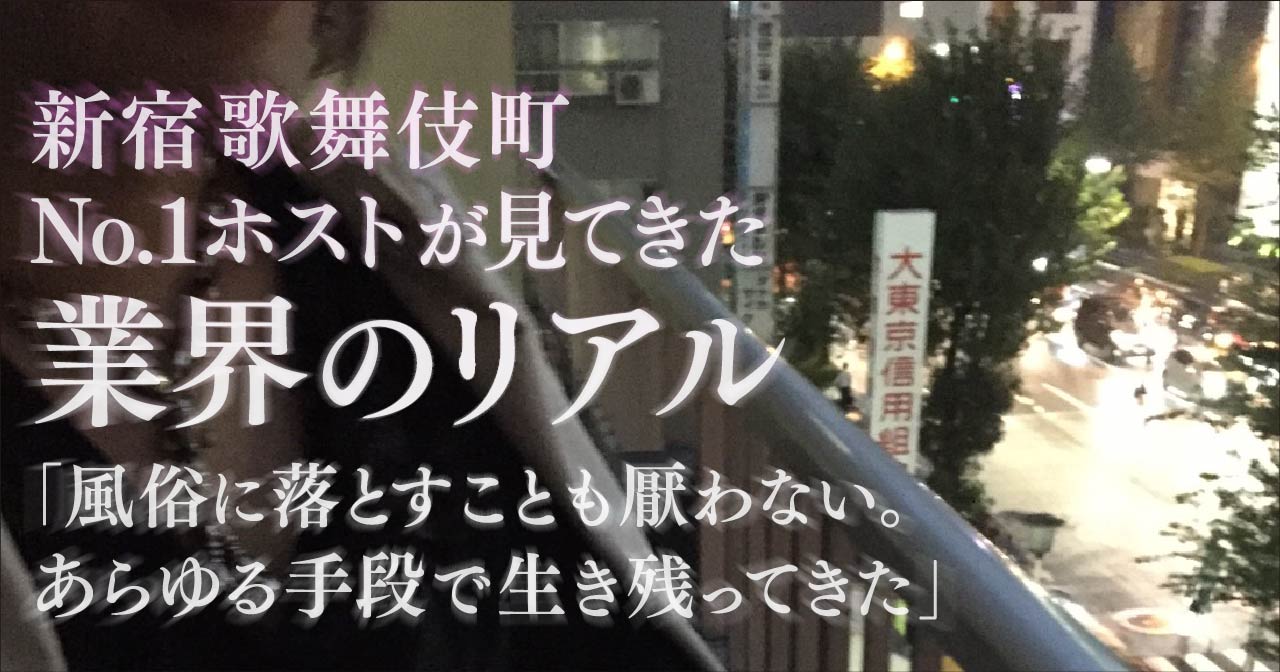 新宿歌舞伎町No.1ホストが見てきた業界のリアル「風俗に落とすことも厭わない。あらゆる手段で生き残ってきた」