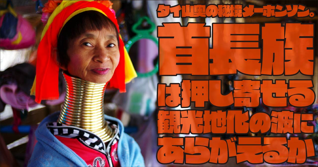 タイ山奥の秘境メーホンソン。首長族は押し寄せる観光地化の波にあらがえるか