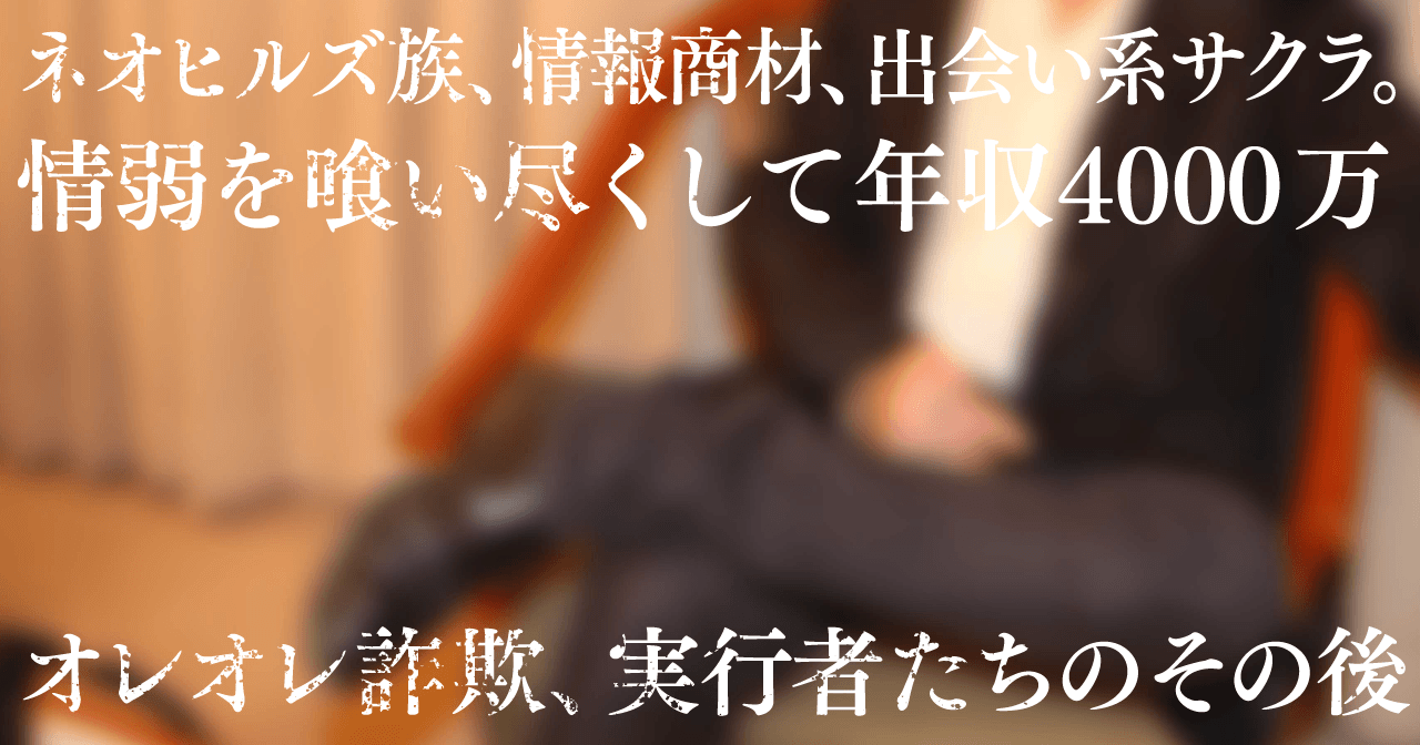 ネオヒルズ族、情報商材、出会い系サクラ。情弱を喰い尽くして年収4000万〜オレオレ詐欺、実行者たちのその後