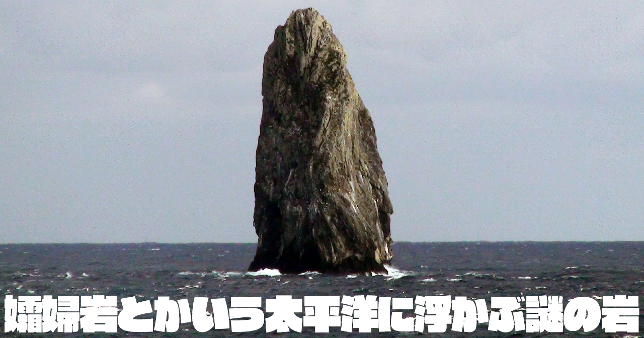孀婦岩とかいう太平洋に浮かぶ謎の岩