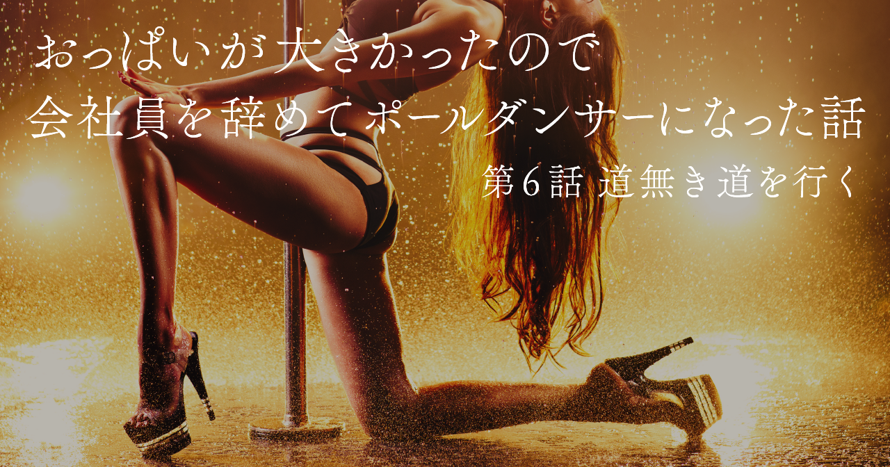 おっぱいが大きかったので会社員を辞めてポールダンサーになった話　第6話 道無き道を行く
